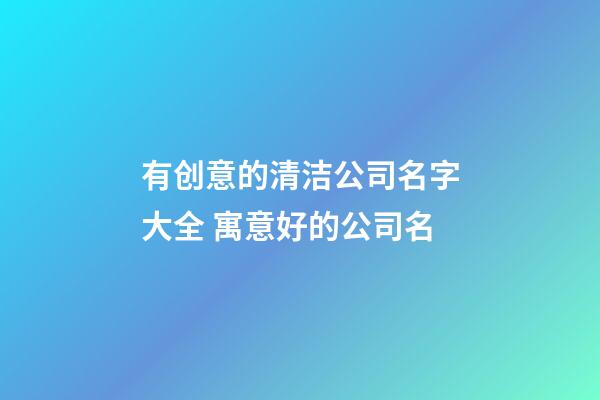 有创意的清洁公司名字大全 寓意好的公司名-第1张-公司起名-玄机派